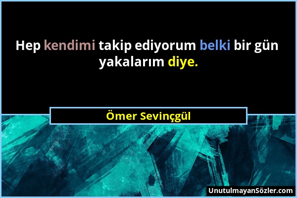 Ömer Sevinçgül - Hep kendimi takip ediyorum belki bir gün yakalarım diye....