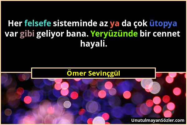 Ömer Sevinçgül - Her felsefe sisteminde az ya da çok ütopya var gibi geliyor bana. Yeryüzünde bir cennet hayali....
