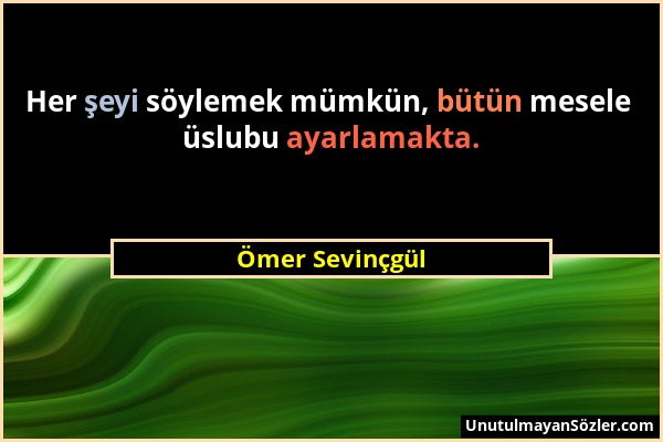 Ömer Sevinçgül - Her şeyi söylemek mümkün, bütün mesele üslubu ayarlamakta....