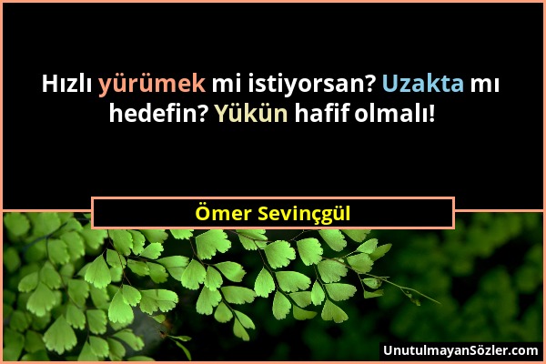 Ömer Sevinçgül - Hızlı yürümek mi istiyorsan? Uzakta mı hedefin? Yükün hafif olmalı!...