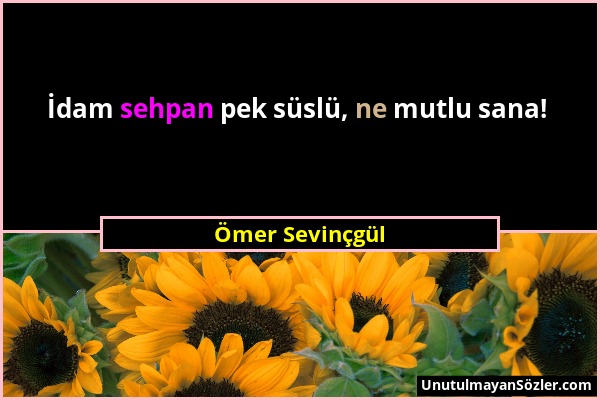 Ömer Sevinçgül - İdam sehpan pek süslü, ne mutlu sana!...