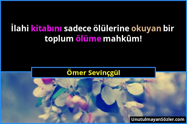 Ömer Sevinçgül - İlahi kitabını sadece ölülerine okuyan bir toplum ölüme mahkûm!...