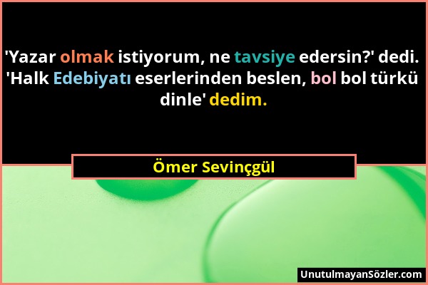 Ömer Sevinçgül - 'Yazar olmak istiyorum, ne tavsiye edersin?' dedi. 'Halk Edebiyatı eserlerinden beslen, bol bol türkü dinle' dedim....