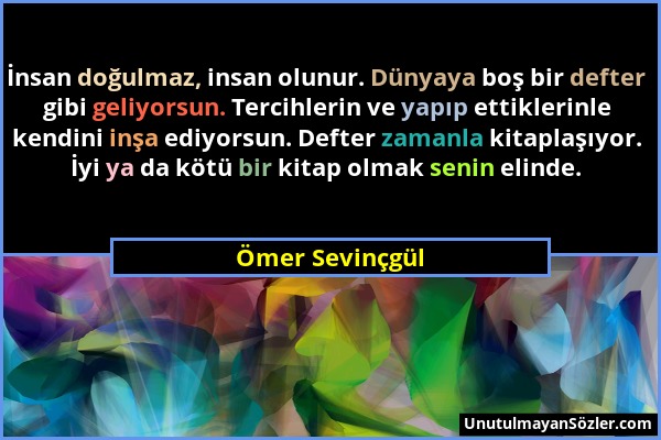 Ömer Sevinçgül - İnsan doğulmaz, insan olunur. Dünyaya boş bir defter gibi geliyorsun. Tercihlerin ve yapıp ettiklerinle kendini inşa ediyorsun. Defte...