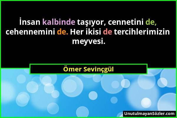 Ömer Sevinçgül - İnsan kalbinde taşıyor, cennetini de, cehennemini de. Her ikisi de tercihlerimizin meyvesi....