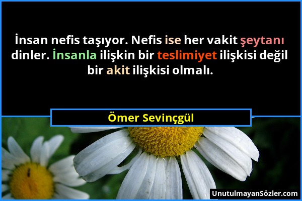 Ömer Sevinçgül - İnsan nefis taşıyor. Nefis ise her vakit şeytanı dinler. İnsanla ilişkin bir teslimiyet ilişkisi değil bir akit ilişkisi olmalı....