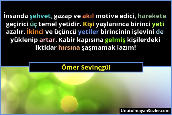 Ömer Sevinçgül - İnsanda şehvet, gazap ve akıl motive edici, harekete geçirici üç temel yetidir. Kişi yaşlanınca birinci yeti azalır. İkinci ve üçüncü...