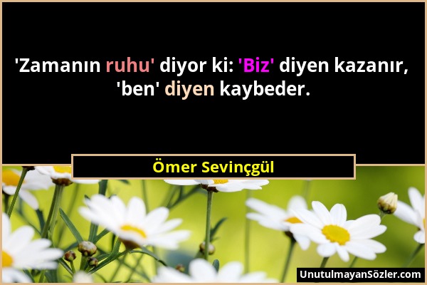 Ömer Sevinçgül - 'Zamanın ruhu' diyor ki: 'Biz' diyen kazanır, 'ben' diyen kaybeder....