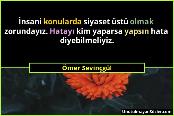 Ömer Sevinçgül - İnsani konularda siyaset üstü olmak zorundayız. Hatayı kim yaparsa yapsın hata diyebilmeliyiz....