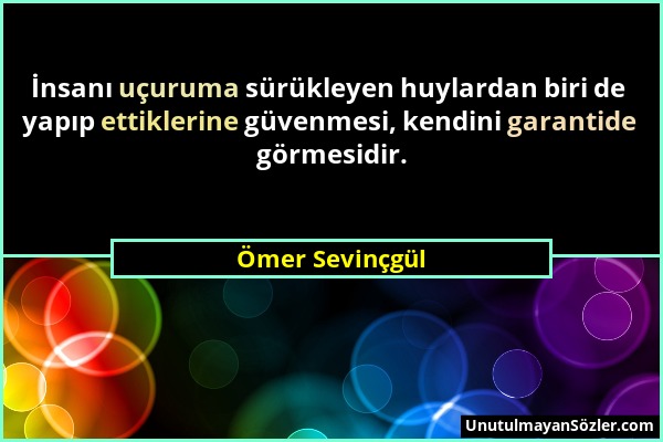 Ömer Sevinçgül - İnsanı uçuruma sürükleyen huylardan biri de yapıp ettiklerine güvenmesi, kendini garantide görmesidir....