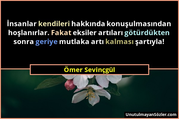 Ömer Sevinçgül - İnsanlar kendileri hakkında konuşulmasından hoşlanırlar. Fakat eksiler artıları götürdükten sonra geriye mutlaka artı kalması şartıyl...