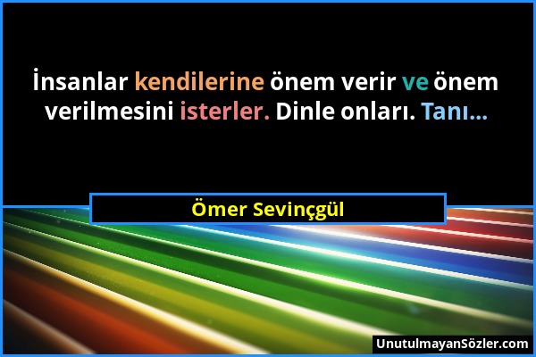 Ömer Sevinçgül - İnsanlar kendilerine önem verir ve önem verilmesini isterler. Dinle onları. Tanı......