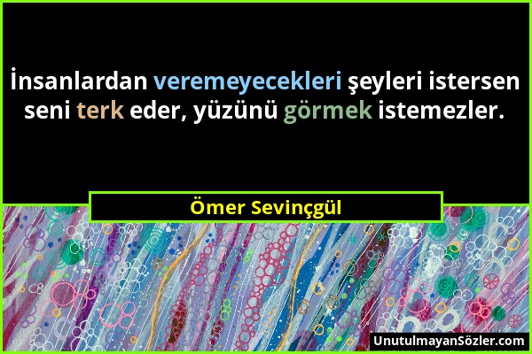 Ömer Sevinçgül - İnsanlardan veremeyecekleri şeyleri istersen seni terk eder, yüzünü görmek istemezler....