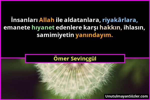 Ömer Sevinçgül - İnsanları Allah ile aldatanlara, riyakârlara, emanete hıyanet edenlere karşı hakkın, ihlasın, samimiyetin yanındayım....