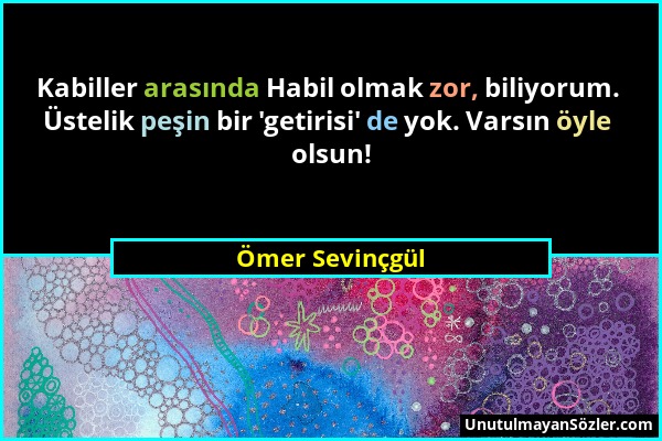 Ömer Sevinçgül - Kabiller arasında Habil olmak zor, biliyorum. Üstelik peşin bir 'getirisi' de yok. Varsın öyle olsun!...