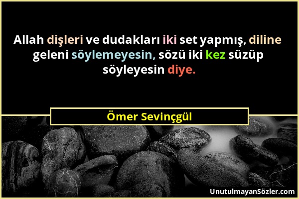 Ömer Sevinçgül - Allah dişleri ve dudakları iki set yapmış, diline geleni söylemeyesin, sözü iki kez süzüp söyleyesin diye....