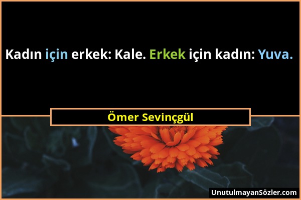 Ömer Sevinçgül - Kadın için erkek: Kale. Erkek için kadın: Yuva....