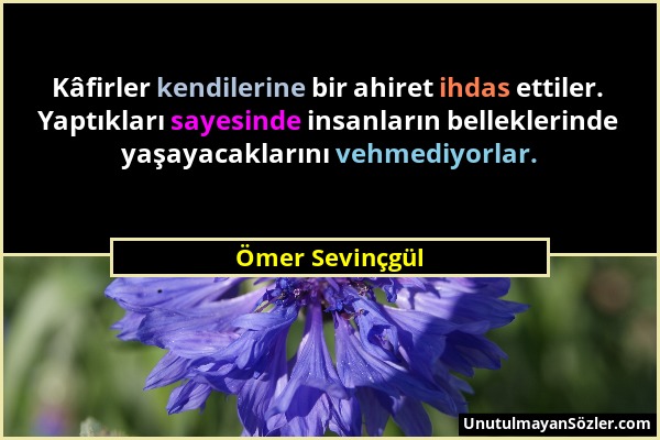 Ömer Sevinçgül - Kâfirler kendilerine bir ahiret ihdas ettiler. Yaptıkları sayesinde insanların belleklerinde yaşayacaklarını vehmediyorlar....