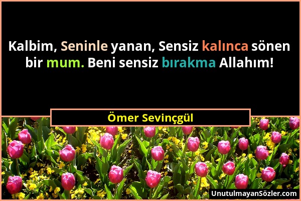 Ömer Sevinçgül - Kalbim, Seninle yanan, Sensiz kalınca sönen bir mum. Beni sensiz bırakma Allahım!...