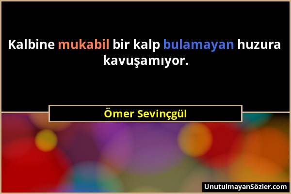 Ömer Sevinçgül - Kalbine mukabil bir kalp bulamayan huzura kavuşamıyor....