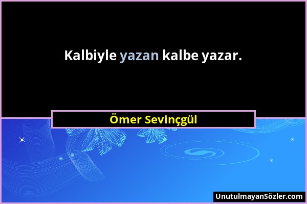 Ömer Sevinçgül - Kalbiyle yazan kalbe yazar....