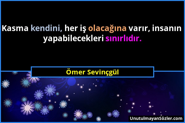 Ömer Sevinçgül - Kasma kendini, her iş olacağına varır, insanın yapabilecekleri sınırlıdır....