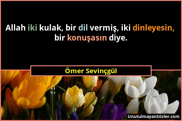 Ömer Sevinçgül - Allah iki kulak, bir dil vermiş, iki dinleyesin, bir konuşasın diye....