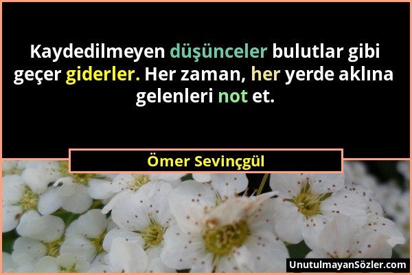 Ömer Sevinçgül - Kaydedilmeyen düşünceler bulutlar gibi geçer giderler. Her zaman, her yerde aklına gelenleri not et....