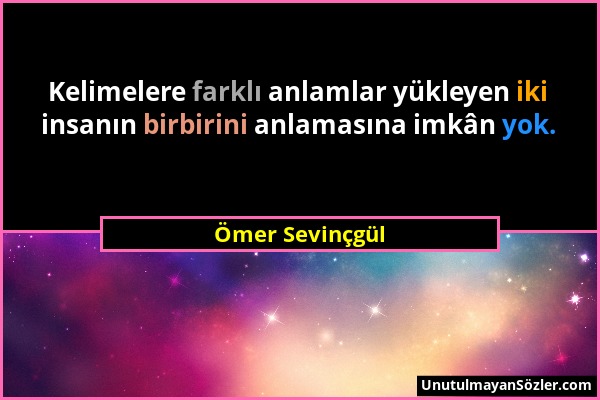 Ömer Sevinçgül - Kelimelere farklı anlamlar yükleyen iki insanın birbirini anlamasına imkân yok....