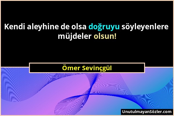 Ömer Sevinçgül - Kendi aleyhine de olsa doğruyu söyleyenlere müjdeler olsun!...