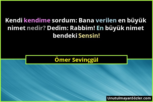 Ömer Sevinçgül - Kendi kendime sordum: Bana verilen en büyük nimet nedir? Dedim: Rabbim! En büyük nimet bendeki Sensin!...