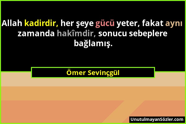 Ömer Sevinçgül - Allah kadirdir, her şeye gücü yeter, fakat aynı zamanda hakîmdir, sonucu sebeplere bağlamış....