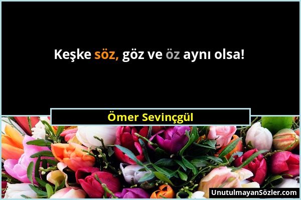 Ömer Sevinçgül - Keşke söz, göz ve öz aynı olsa!...