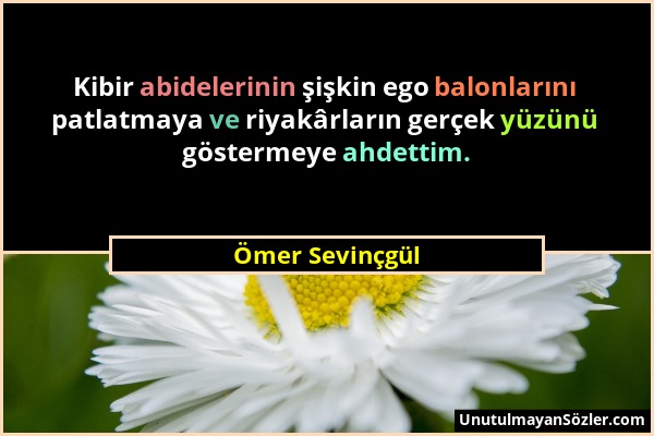 Ömer Sevinçgül - Kibir abidelerinin şişkin ego balonlarını patlatmaya ve riyakârların gerçek yüzünü göstermeye ahdettim....