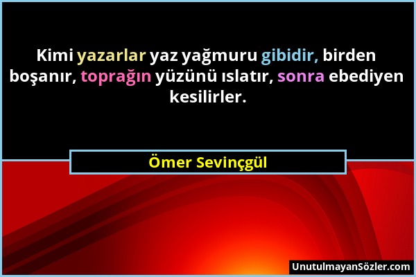 Ömer Sevinçgül - Kimi yazarlar yaz yağmuru gibidir, birden boşanır, toprağın yüzünü ıslatır, sonra ebediyen kesilirler....