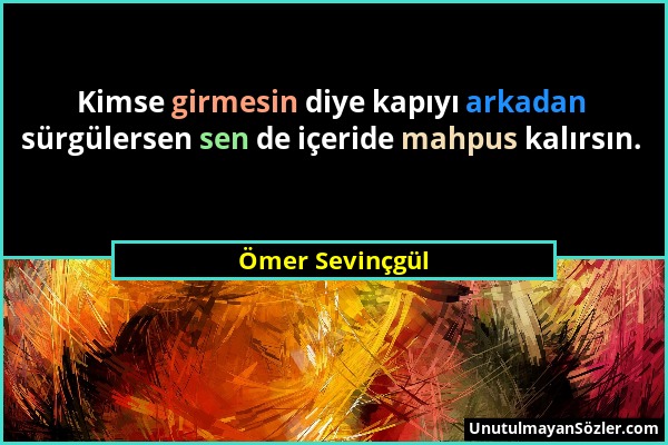 Ömer Sevinçgül - Kimse girmesin diye kapıyı arkadan sürgülersen sen de içeride mahpus kalırsın....