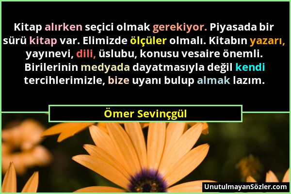 Ömer Sevinçgül - Kitap alırken seçici olmak gerekiyor. Piyasada bir sürü kitap var. Elimizde ölçüler olmalı. Kitabın yazarı, yayınevi, dili, üslubu, k...