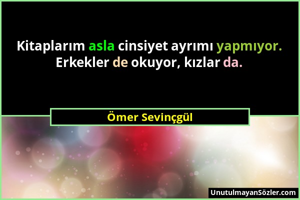 Ömer Sevinçgül - Kitaplarım asla cinsiyet ayrımı yapmıyor. Erkekler de okuyor, kızlar da....