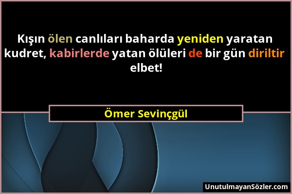 Ömer Sevinçgül - Kışın ölen canlıları baharda yeniden yaratan kudret, kabirlerde yatan ölüleri de bir gün diriltir elbet!...