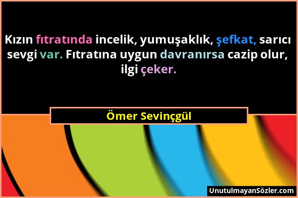 Ömer Sevinçgül - Kızın fıtratında incelik, yumuşaklık, şefkat, sarıcı sevgi var. Fıtratına uygun davranırsa cazip olur, ilgi çeker....