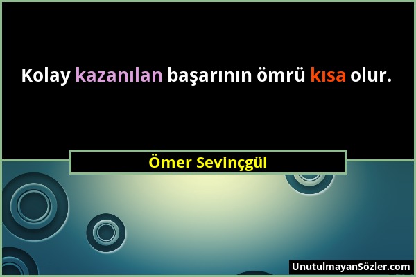Ömer Sevinçgül - Kolay kazanılan başarının ömrü kısa olur....