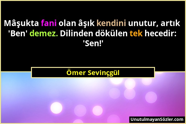 Ömer Sevinçgül - Mâşukta fani olan âşık kendini unutur, artık 'Ben' demez. Dilinden dökülen tek hecedir: 'Sen!'...
