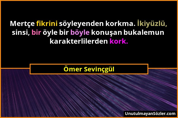Ömer Sevinçgül - Mertçe fikrini söyleyenden korkma. İkiyüzlü, sinsi, bir öyle bir böyle konuşan bukalemun karakterlilerden kork....