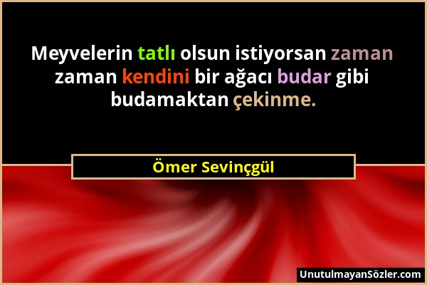Ömer Sevinçgül - Meyvelerin tatlı olsun istiyorsan zaman zaman kendini bir ağacı budar gibi budamaktan çekinme....