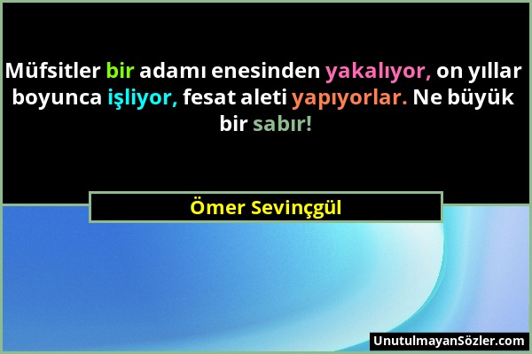 Ömer Sevinçgül - Müfsitler bir adamı enesinden yakalıyor, on yıllar boyunca işliyor, fesat aleti yapıyorlar. Ne büyük bir sabır!...