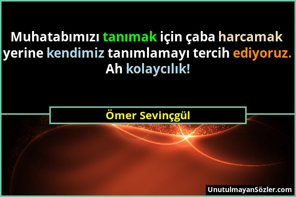 Ömer Sevinçgül - Muhatabımızı tanımak için çaba harcamak yerine kendimiz tanımlamayı tercih ediyoruz. Ah kolaycılık!...