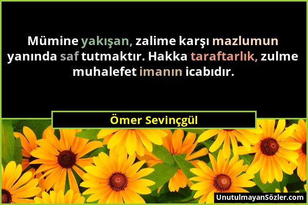 Ömer Sevinçgül - Mümine yakışan, zalime karşı mazlumun yanında saf tutmaktır. Hakka taraftarlık, zulme muhalefet imanın icabıdır....