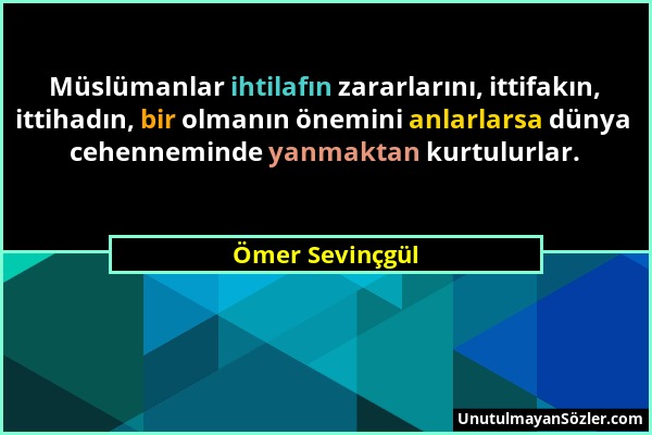 Ömer Sevinçgül - Müslümanlar ihtilafın zararlarını, ittifakın, ittihadın, bir olmanın önemini anlarlarsa dünya cehenneminde yanmaktan kurtulurlar....