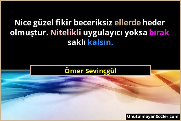 Ömer Sevinçgül - Nice güzel fikir beceriksiz ellerde heder olmuştur. Nitelikli uygulayıcı yoksa bırak saklı kalsın....