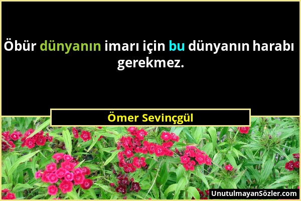 Ömer Sevinçgül - Öbür dünyanın imarı için bu dünyanın harabı gerekmez....